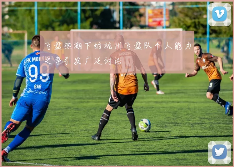 飞盘热潮下的杭州飞盘队个人能力之争引发广泛讨论