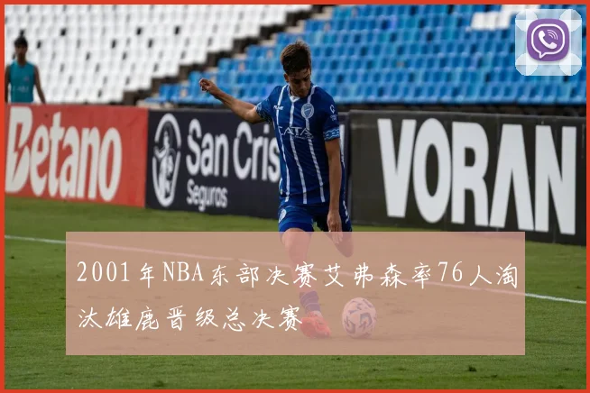 2001年NBA东部决赛艾弗森率76人淘汰雄鹿晋级总决赛