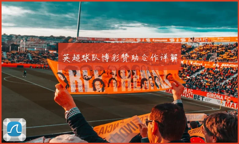 英超球队博彩赞助合作详解