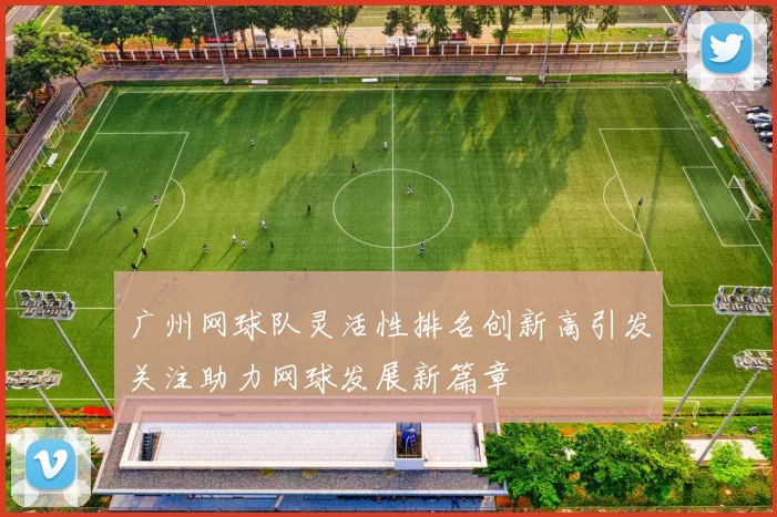 广州网球队灵活性排名创新高引发关注助力网球发展新篇章