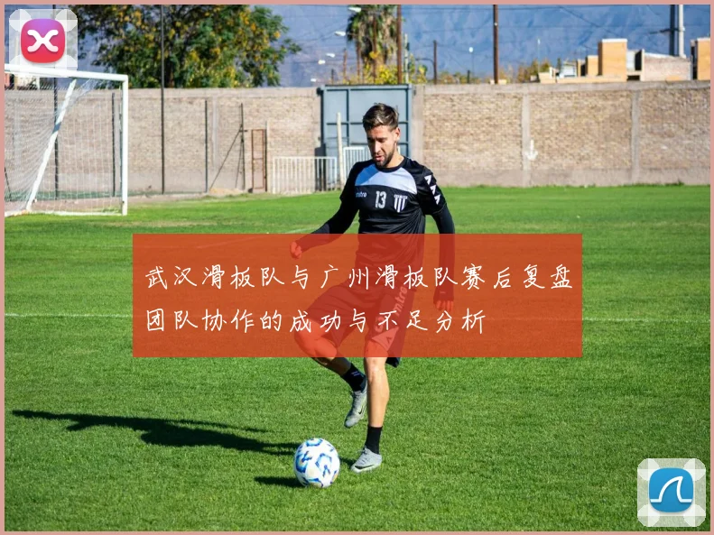 武汉滑板队与广州滑板队赛后复盘团队协作的成功与不足分析