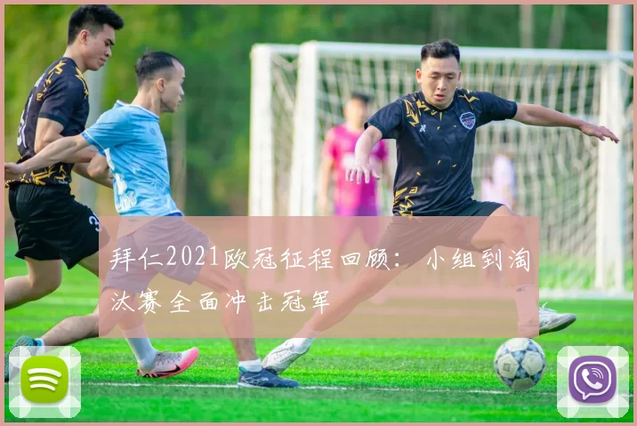 拜仁2021欧冠征程回顾：小组到淘汰赛全面冲击冠军