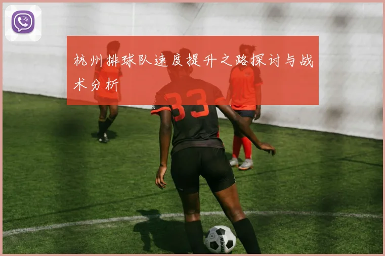 杭州排球队速度提升之路探讨与战术分析