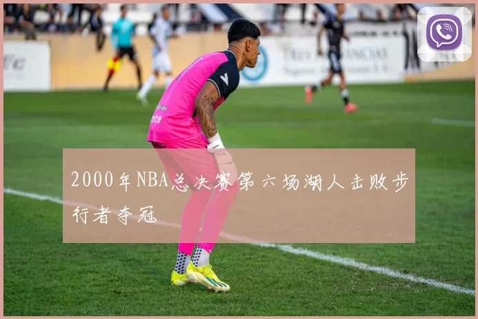 2000年NBA总决赛第六场湖人击败步行者夺冠
