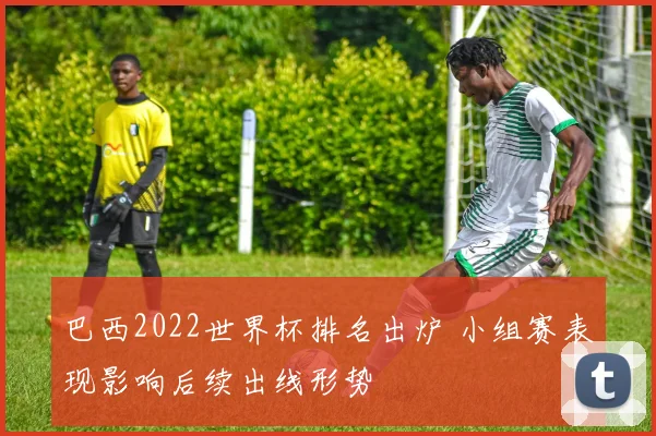 巴西2022世界杯排名出炉 小组赛表现影响后续出线形势