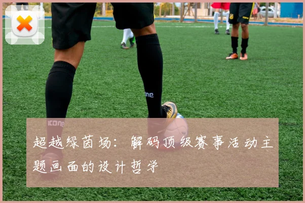 超越绿茵场：解码顶级赛事活动主题画面的设计哲学