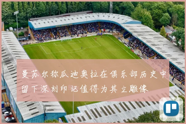 曼苏尔称瓜迪奥拉在俱乐部历史中留下深刻印记值得为其立雕像